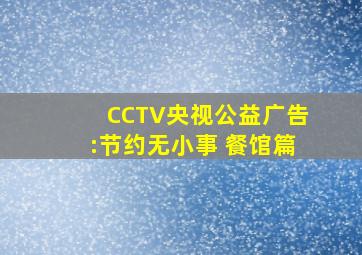 CCTV央视公益广告:节约无小事 餐馆篇